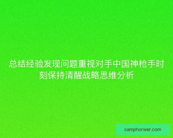 总结经验发现问题重视对手中国神枪手时刻保持清醒战略思维分析