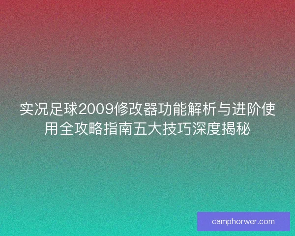 实况足球2009修改器功能解析与进阶使用全攻略指南五大技巧深度揭秘